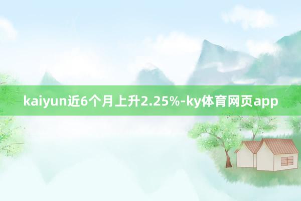 kaiyun近6个月上升2.25%-ky体育网页app