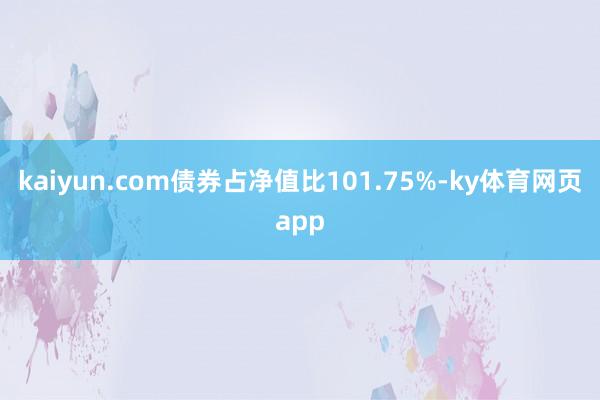 kaiyun.com债券占净值比101.75%-ky体育网页app