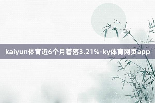 kaiyun体育近6个月着落3.21%-ky体育网页app