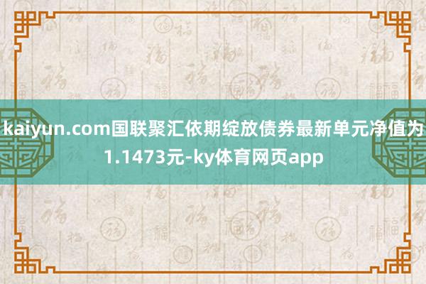 kaiyun.com国联聚汇依期绽放债券最新单元净值为1.1473元-ky体育网页app