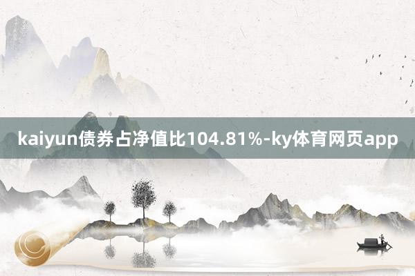 kaiyun债券占净值比104.81%-ky体育网页app