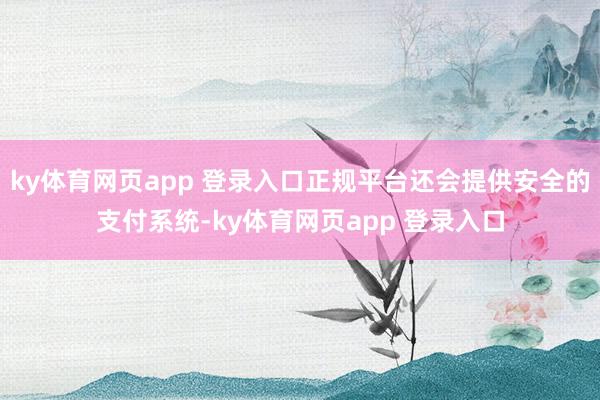 ky体育网页app 登录入口正规平台还会提供安全的支付系统-ky体育网页app 登录入口