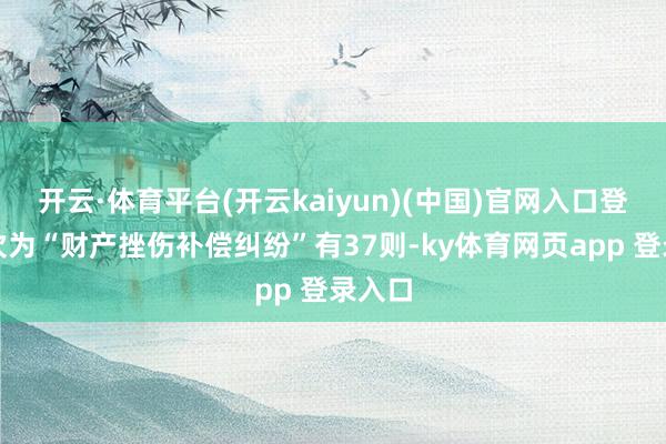 开云·体育平台(开云kaiyun)(中国)官网入口登录其次为“财产挫伤补偿纠纷”有37则-ky体育网页app 登录入口