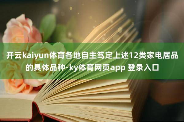 开云kaiyun体育各地自主笃定上述12类家电居品的具体品种-ky体育网页app 登录入口