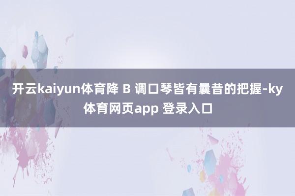 开云kaiyun体育降 B 调口琴皆有曩昔的把握-ky体育网页app 登录入口