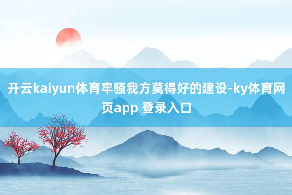 开云kaiyun体育牢骚我方莫得好的建设-ky体育网页app 登录入口