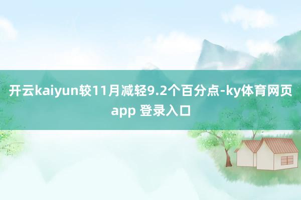 开云kaiyun较11月减轻9.2个百分点-ky体育网页app 登录入口