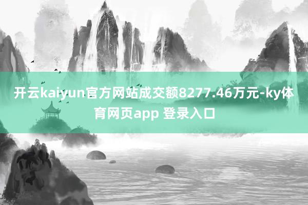 开云kaiyun官方网站成交额8277.46万元-ky体育网页app 登录入口