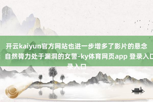 开云kaiyun官方网站也进一步增多了影片的悬念：自然膂力处于漏洞的女警-ky体育网页app 登录入口