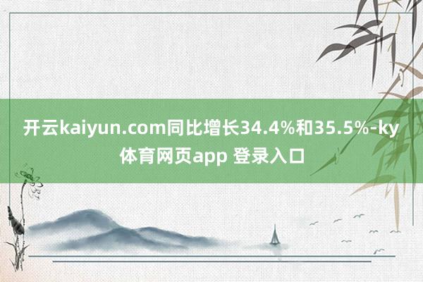 开云kaiyun.com同比增长34.4%和35.5%-ky体育网页app 登录入口