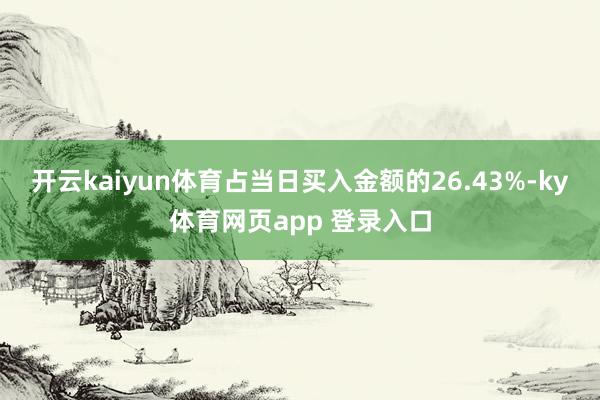 开云kaiyun体育占当日买入金额的26.43%-ky体育网页app 登录入口